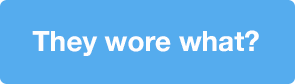 They wore what?