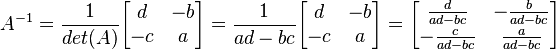 A^{-1} = \frac{1} {det (A)}\begin{bmatrix}
d & -b \\
-c & a \\
\end{bmatrix} = \frac{1} {ad-bc}\begin{bmatrix}
d & -b \\
-c & a \\
\end{bmatrix} = \begin{bmatrix}
\frac{d} {ad-bc} & -\frac{b} {ad-bc} \\
-\frac{c} {ad-bc} & \frac{a} {ad-bc} \\
\end{bmatrix}
