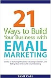 21 Ways to Build Your Business with Email Marketing: Secrets to Nurturing Prospects, Educating Customers, and Selling More Online with Email Marketing