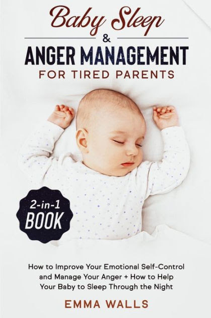 Baby Sleep And Anger Management For Tired Parents 2 In 1 Book How To Improve Your Emotional Self Control And Manage Your Anger How To Help Your Baby To Sleep Through The Night By