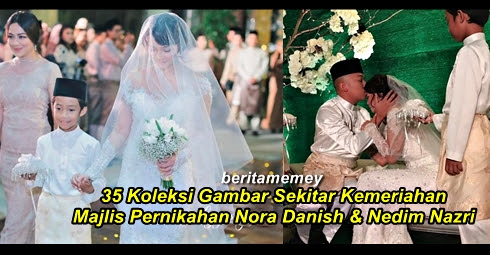 (35 Koleksi Foto) Sekitar Kemeriahan Majlis Pernikahan Nora Danish Dan Nedim Nazri