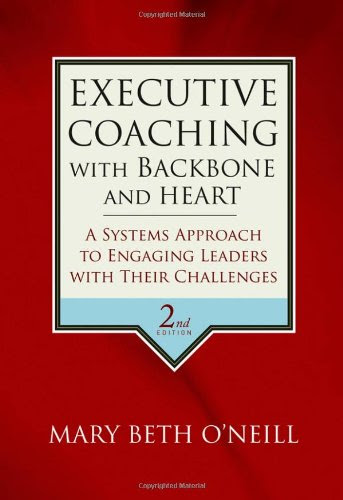 Executive Coaching with Backbone and Heart: A Systems Approach to Engaging Leaders with Their Challenges, by Mary Beth A. O'Neill