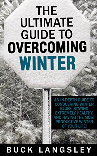 The Ultimate Guide to Overcoming Winter: An In-Depth Guide to Conquering Winter Blues, Staying Extremely Healthy, And Having the Most Produ