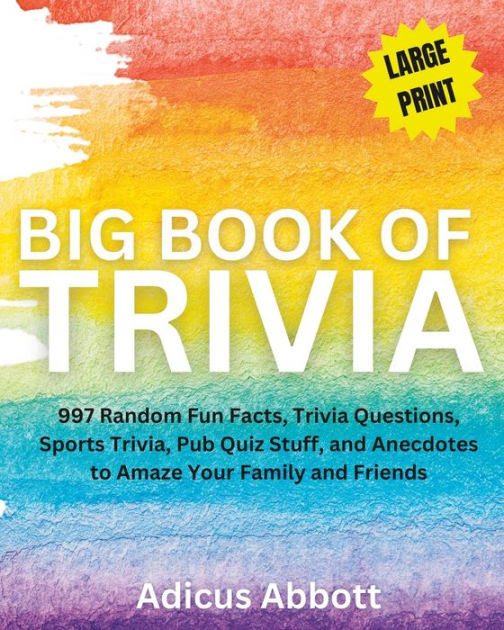Big Book Of Trivia Large Print Edition 997 Random Fun Facts Trivia Questions Sports Trivia Pub Quiz Stuff And Anecdotes To Amaze Your Family And Friends By Adicus Abbott Paperback Barnes