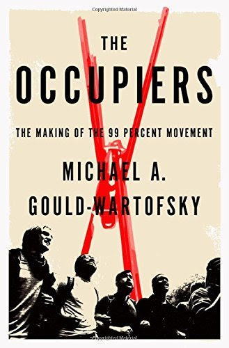 The Occupiers: The Making of the 99 Percent Movement Hardcover February 3, 2015, by Michael A. Gould-Wartofsky