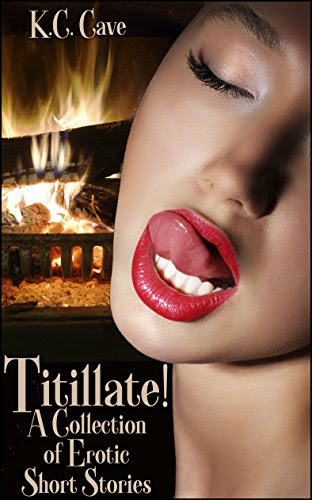 Titillate!: A Collection of Erotic Short StoriesBy K.C. Cave