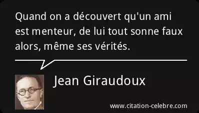 Jean Giraudoux : « Quand on a découvert qu'un ami est menteur, de lui tout sonne faux alors, même ses vérités. »
