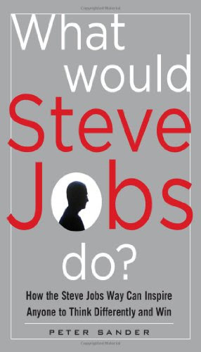 What Would Steve Jobs Do? How the Steve Jobs Way Can Inspire Anyone to Think Differently and WinBy Peter Sander