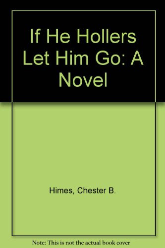 If He Hollers Let Him Go a Novel, by Chester B Himes If He Hollers Let Him Go a Novel, by Chester B Himes