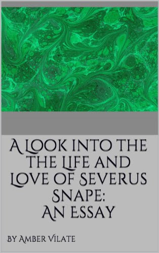 A Look into the the Life and Love of Severus Snape: An Essay, by Amber Vilate