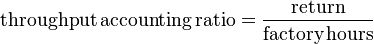 \textrm{throughput\,accounting\,ratio} = \frac{\textrm{return}}{\textrm{factory\,hours}}
