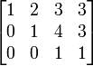 \begin{bmatrix}
1 & 2 & 3 & 3\\
0 & 1 & 4 & 3\\
0 & 0 & 1 & 1\\
\end{bmatrix}