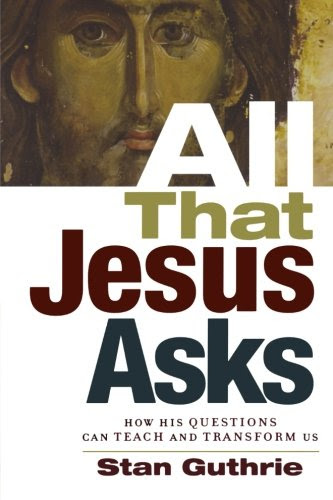 All That Jesus Asks: How His Questions Can Teach and Transform Us