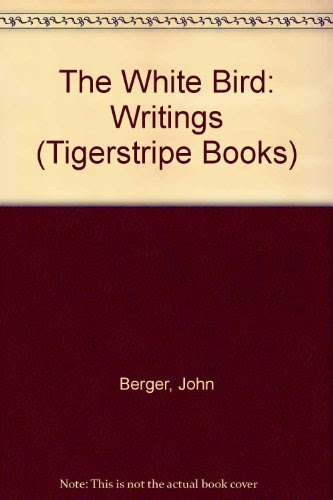 The White Bird: Writings (Tigerstripe Books)By John Berger
