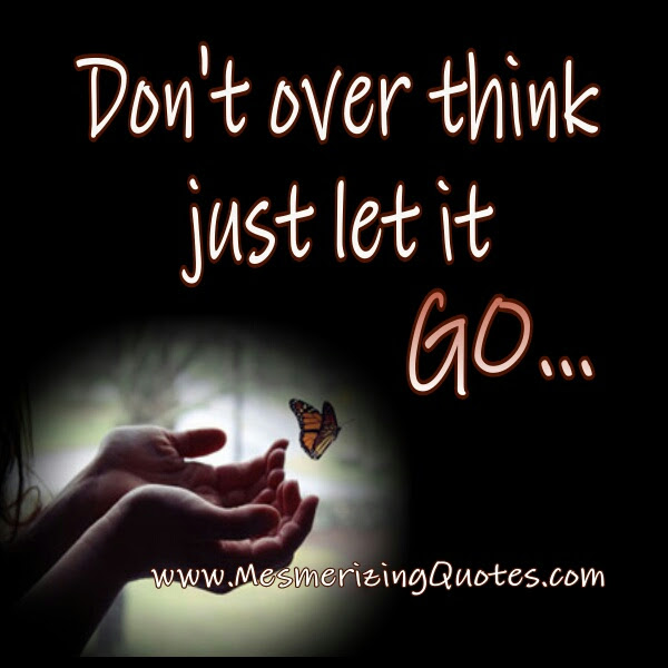 Don’t over think, just let it go – Mesmerizing Quotes