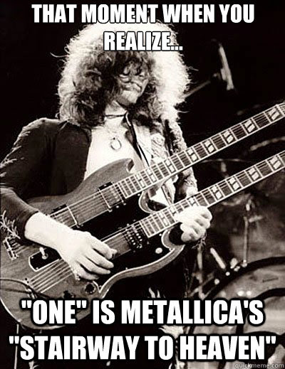 That Moment When You Realize One Is Metallica S Stairway To Heaven Metallica Quickmeme