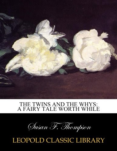 The twins and the whys: a fairy tale worth while, by Susan F. Thompson