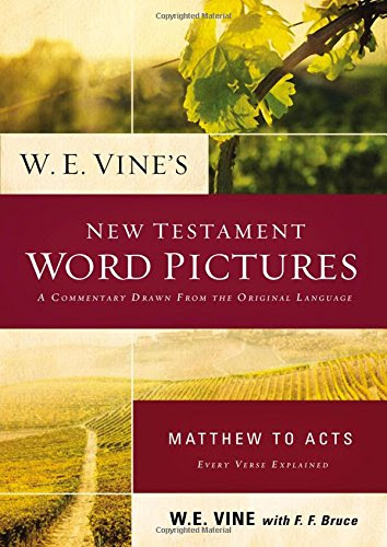 W. E. Vine's New Testament Word Pictures: Matthew to Acts, by W. E. Vine