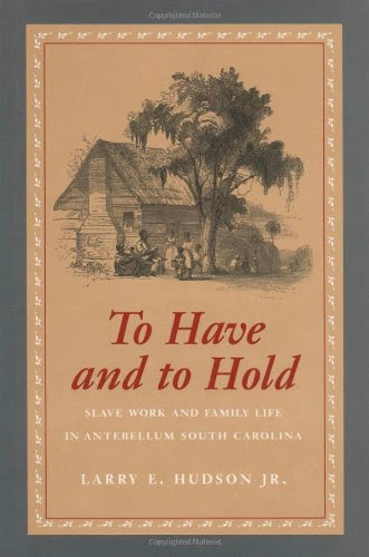 To Have and to Hold: Slave Work and Family Life in Antebellum South Carolina, by Larry Hudson