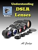 Understanding DSLR Lenses: An Illustrated Guidebook (Finely Focused Photography Books 3) 