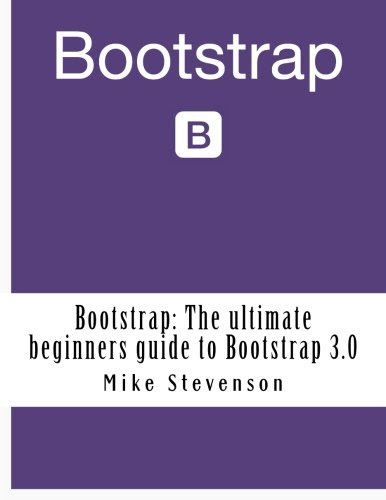 Bootstrap: The ultimate beginners guide to Bootstrap 3.0 (bootstrap, bootstrap 3, bootstrap for beginners, bootstrap design, bootstrap prog