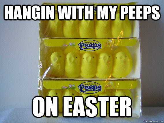 Hangin With My Peeps On Easter Peeps Quickmeme