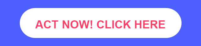 ACT NOW! CLICK HERE