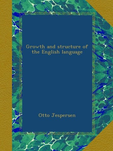 Growth and structure of the English languageBy Otto Jespersen