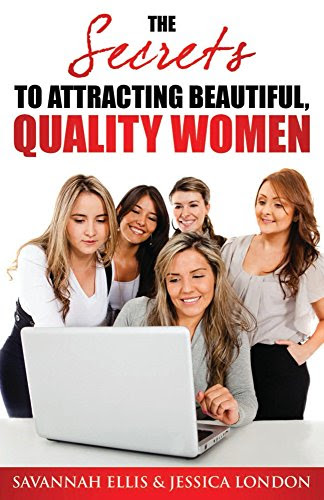 The Secrets to Attracting Beautiful, Quality Women, by Savannah Ellis, Jessica London