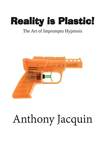 Reality is Plastic. The Art of Impromptu Hypnosis., by Anthony Jacquin