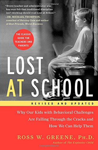 Lost at School: Why Our Kids with Behavioral Challenges are Falling Through the Cracks and How We Can Help Them, by Ross W. Greene Ph.D.