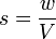  s = \frac {w} {V} 