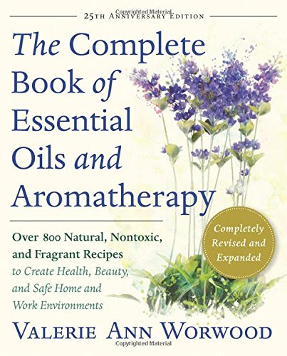 The Complete Book of Essential Oils and Aromatherapy: Over 800 Natural, Nontoxic, and Fragrant Recipes to Create Health, Beauty, and Safe H