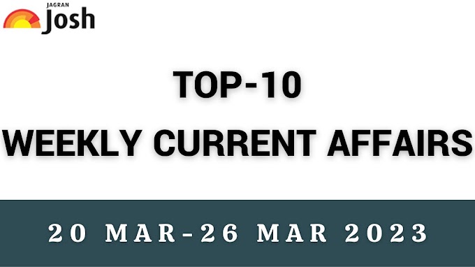 Top 10 Weekly Current Affairs: 20 March to 26 March 2023