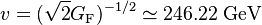 v = (\sqrt{2}G_{\rm F})^{-1/2} \simeq 246.22 \; \textrm{GeV}