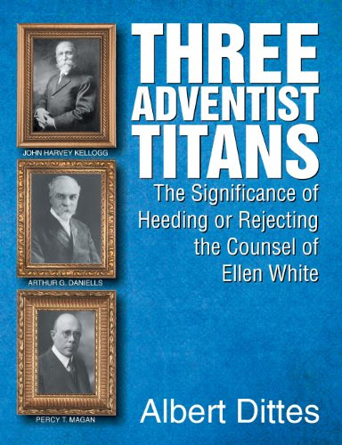 Three Adventist Titans: The Significance of Heeding or Rejecting the Counsel of Ellen WhiteBy Albert Dittes