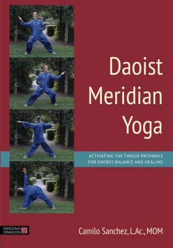 Daoist Meridian Yoga: Activating the Twelve Pathways for Energy Balance and Healing, by L.Ac, MOM, Camilo Sanchez