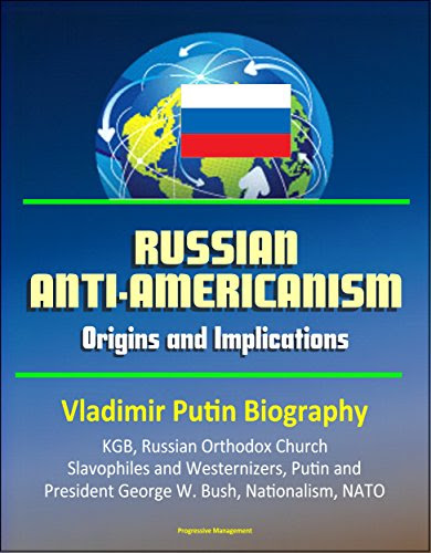 Russian Anti-Americanism: Origins and Implications - Vladimir Putin Biography, KGB, Russian Orthodox Church, Slavophiles and Westernizers,