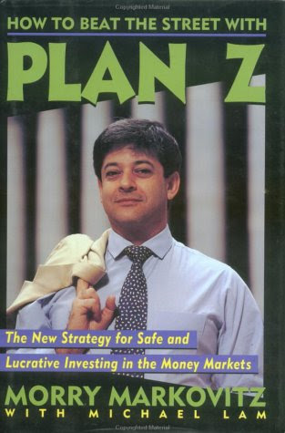 How to Beat the Street with Plan Z: The New Strategy for Safe and Lucrative Investing in the Money Markets, by Morry Markovitz