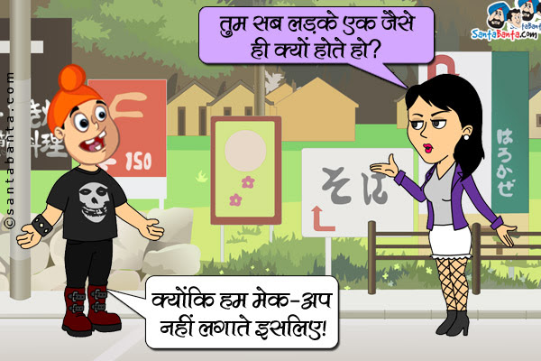 गर्लफ्रेंड (पप्पू से): तुम सब लड़के एक जैसे ही क्यों होते हो?<br/>  पप्पू: क्योंकि हम मेक-अप नहीं लगाते इसलिए।