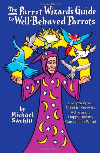 The Parrot Wizard's Guide to Well Behaved ParrotsBy Michael Sazhin