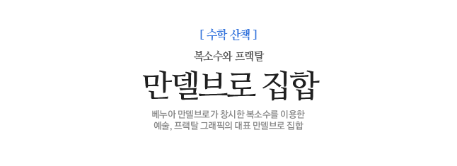 만델브로 집합 복소수와 프랙탈 베누아 만델브로가 창시한 복소수를 이용한<br>예술, 프랙탈 그래픽의 대표 만델브로 집합
