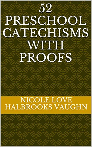 52 Preschool Catechisms with Proofs: A Resource for Parents and Churches of any Christian Denominational Background, by Nicole Love Halbrooks Vaughn