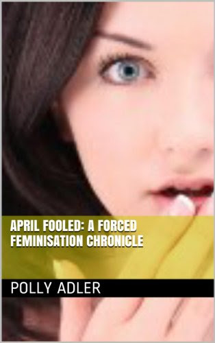 April Fooled: A Forced Feminisation ChronicleBy Polly Adler