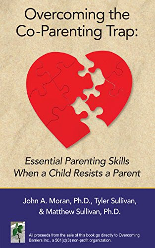 Overcoming the Co-Parenting Trap: Essential Parenting Skills When a Child Resists a Parent, by Matthew Sullivan Ph.D., John Moran Ph.D., Tyler Sullivan