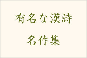 有名な漢詩 名作集 漢詩の歴史をたどりながら紹介します