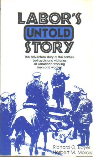 Labor's Untold Story: The Adventure Story of the Battles, Betrayals and Victories of American Working Men and Women, by Richard O. Boyer, Labor's Untold Story: The Adventure Story of the Battles, Betrayals and Victories of American Working Men and Women, by Richard O. Boyer,