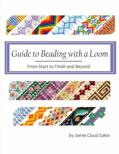 Guide to Beading with a Loom: From Start to Finish and Beyond, by Jamie Cloud Eakin