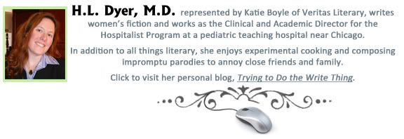 H. L. Dyer, M.D. writes women's fiction and works as the Clinical and Academic Director for the Hospitalist Program at a pediatric teaching hospital near Chicago. In addition to all things literary, she enjoys experimental cooking and composing impromptu parodies to annoy close friends and family. Click to visit her personal blog, Trying to Do the Write Thing.