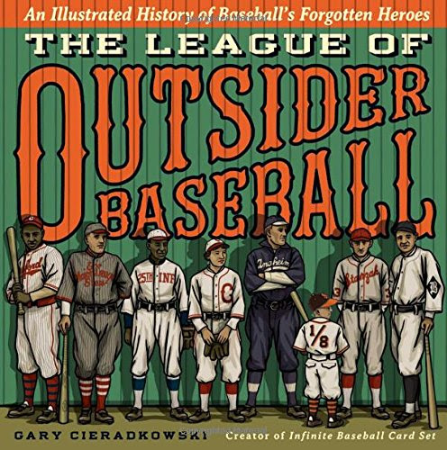 The League of Outsider Baseball: An Illustrated History of Baseball's Forgotten Heroes, by Gary Cieradkowski